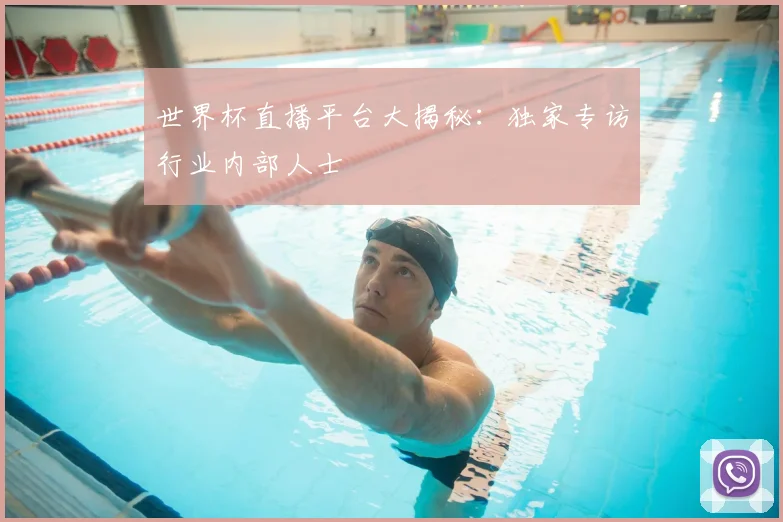世界杯直播平台大揭秘：独家专访行业内部人士