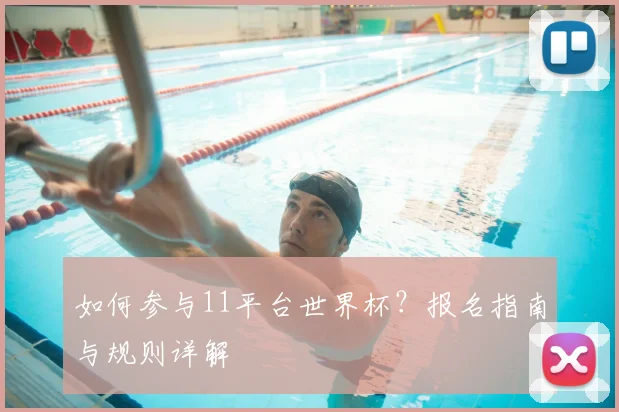 如何参与11平台世界杯?报名指南与规则详解