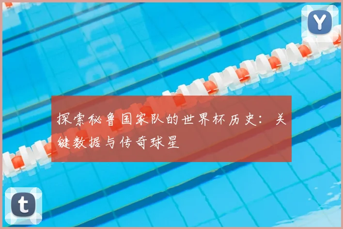 探索秘鲁国家队的世界杯历史:关键数据与传奇球星