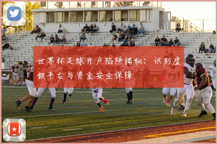 世界杯足球开户陷阱揭秘：识别虚假平台与资金安全保障