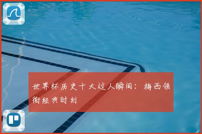 世界杯历史十大过人瞬间:梅西领衔经典时刻
