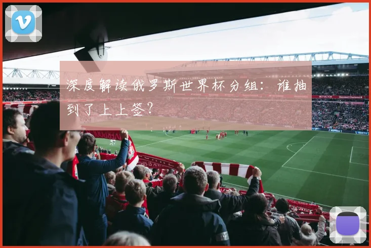 深度解读俄罗斯世界杯分组：谁抽到了上上签？