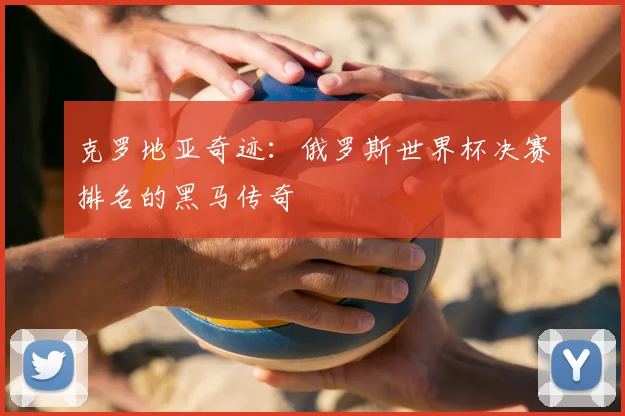 克罗地亚奇迹：俄罗斯世界杯决赛排名的黑马传奇