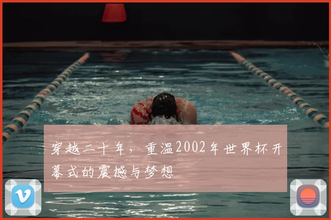穿越二十年,重温2002年世界杯开幕式的震撼与梦想