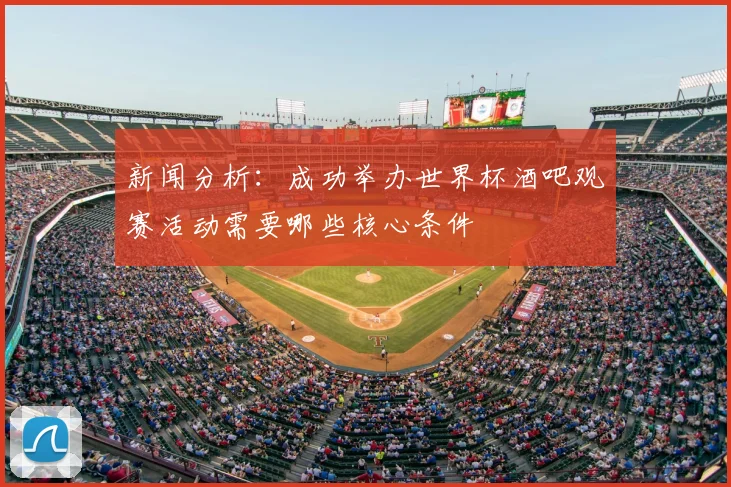 新闻分析:成功举办世界杯酒吧观赛活动需要哪些核心条件