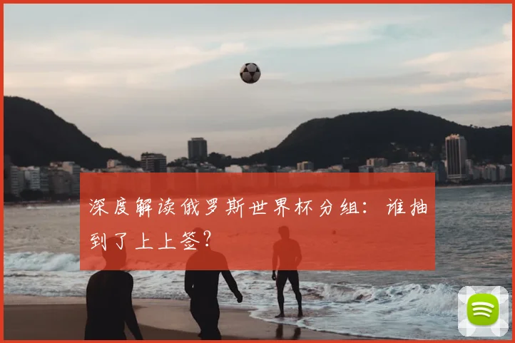 深度解读俄罗斯世界杯分组：谁抽到了上上签？