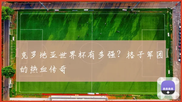 克罗地亚世界杯有多强？格子军团的热血传奇