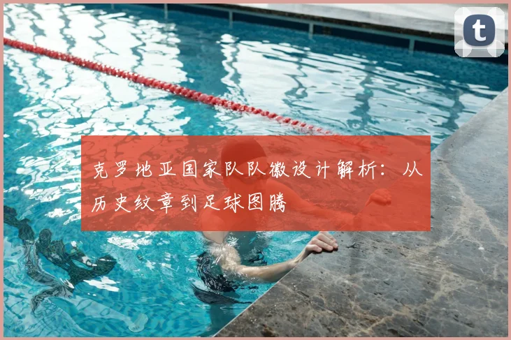 克罗地亚国家队队徽设计解析：从历史纹章到足球图腾