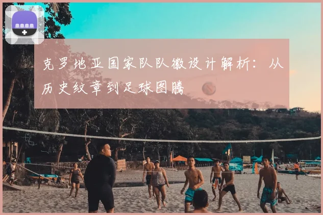 克罗地亚国家队队徽设计解析:从历史纹章到足球图腾